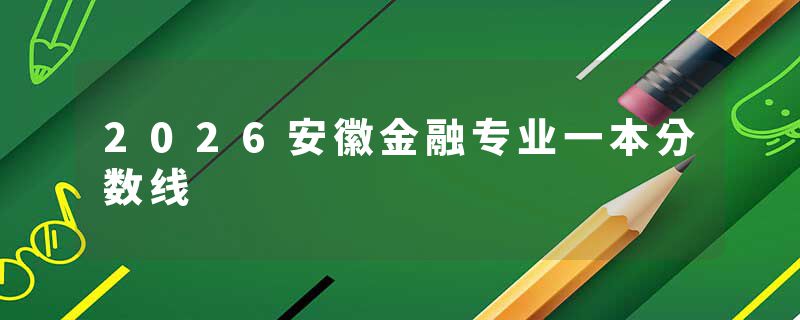 2026安徽金融专业一本分数线