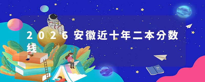 2026安徽近十年二本分数线