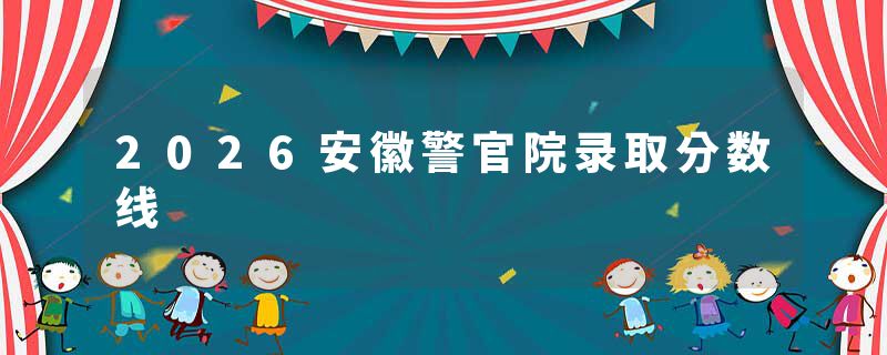 2026安徽警官院录取分数线