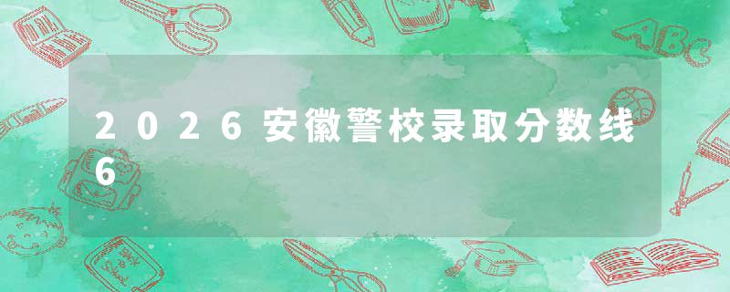 2026安徽警校录取分数线6