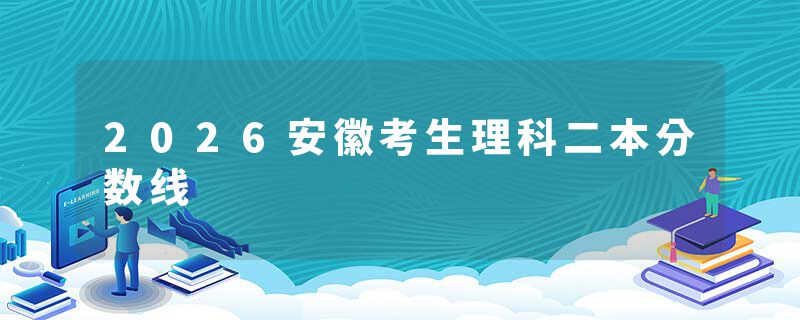 2026安徽考生理科二本分数线