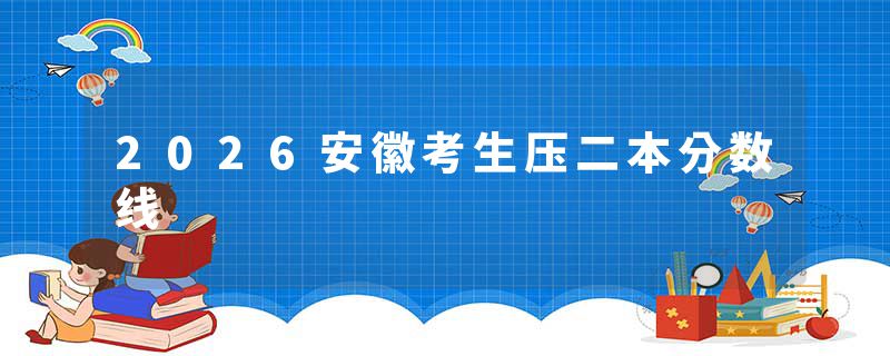 2026安徽考生压二本分数线