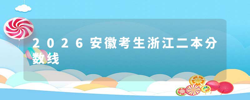 2026安徽考生浙江二本分数线