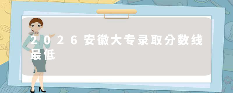 2026安徽大专录取分数线最低