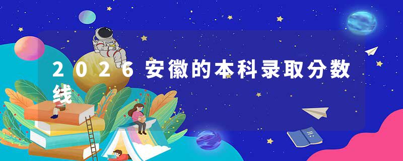 2026安徽的本科录取分数线