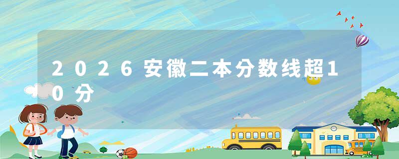 2026安徽二本分数线超10分