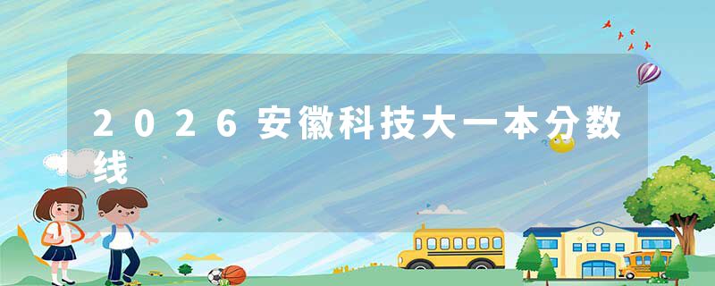 2026安徽科技大一本分数线