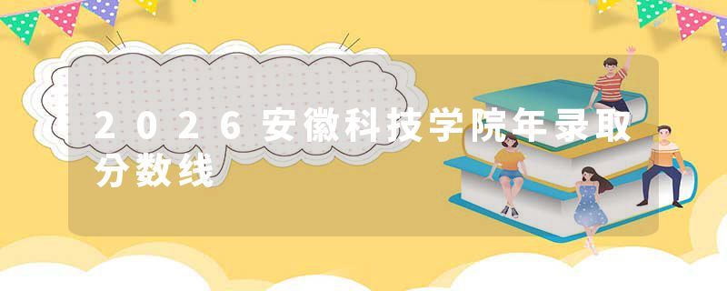 2026安徽科技学院年录取分数线