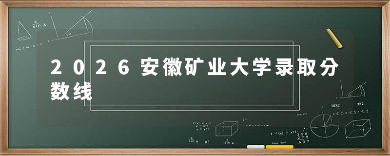 2026安徽矿业大学录取分数线
