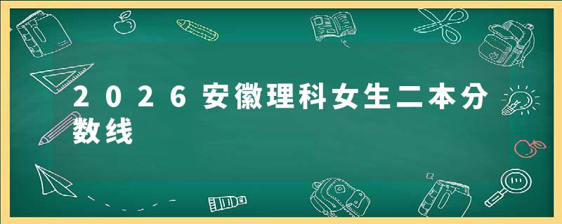 2026安徽理科女生二本分数线