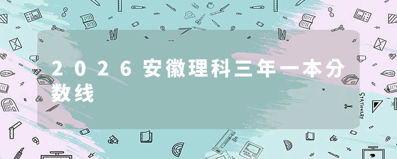 2026安徽理科三年一本分数线