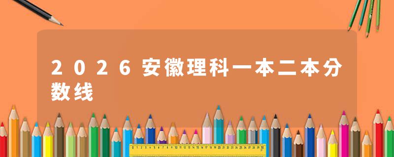 2026安徽理科一本二本分数线