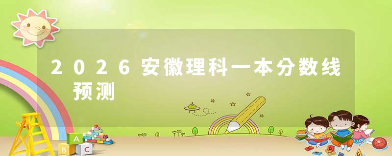 2026安徽理科一本分数线 预测