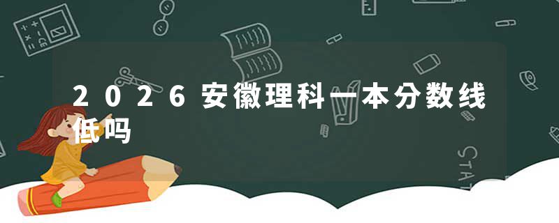 2026安徽理科一本分数线低吗