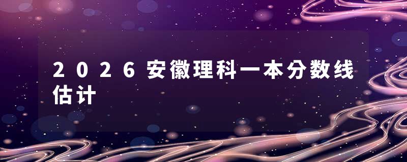 2026安徽理科一本分数线估计