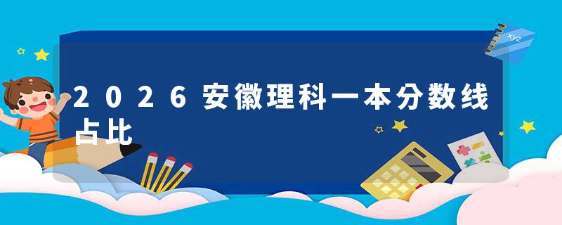 2026安徽理科一本分数线占比