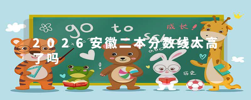 2026安徽二本分数线太高了吗