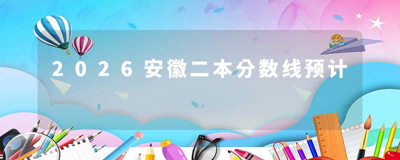 2026安徽二本分数线预计