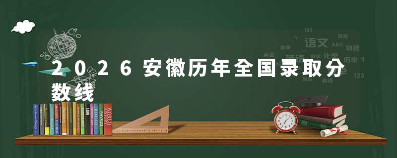2026安徽历年全国录取分数线