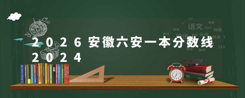 2026安徽六安一本分数线2024