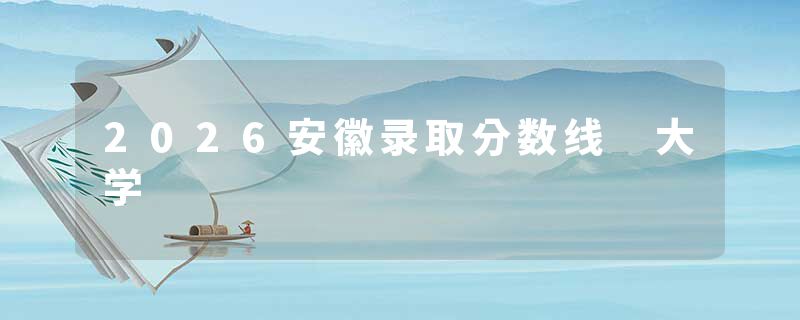 2026安徽录取分数线 大学