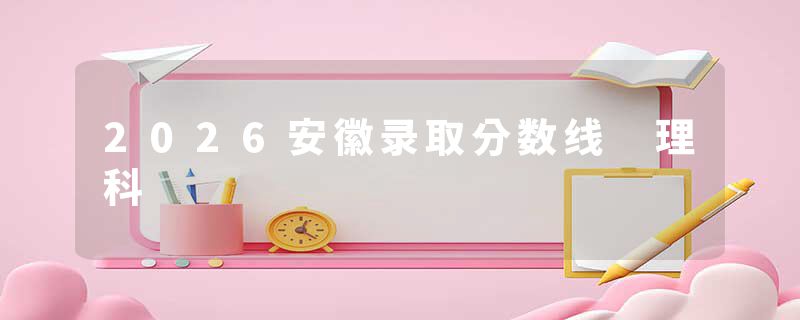 2026安徽录取分数线 理科