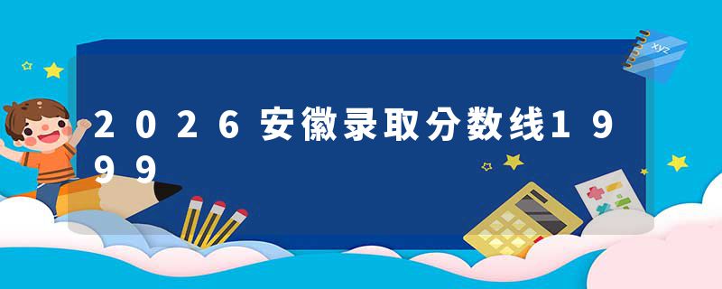 2026安徽录取分数线1999