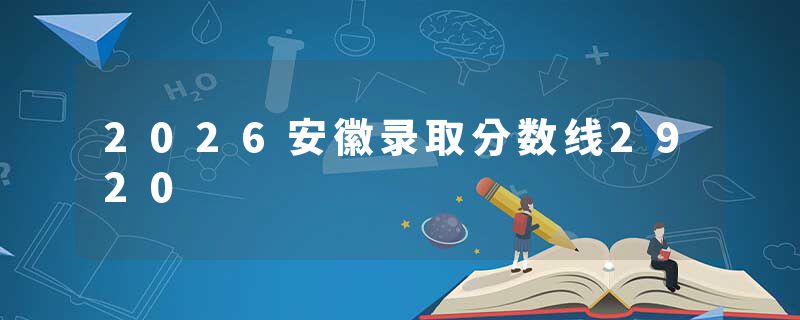 2026安徽录取分数线2920