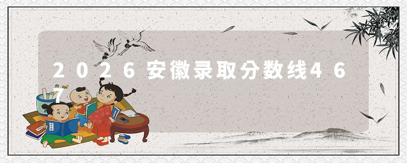 2026安徽录取分数线467