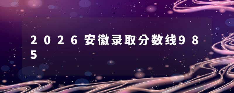 2026安徽录取分数线985