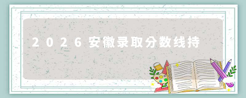2026安徽录取分数线持