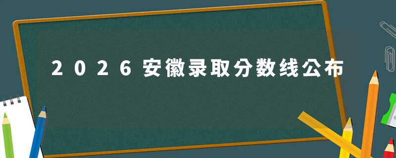 2026安徽录取分数线公布