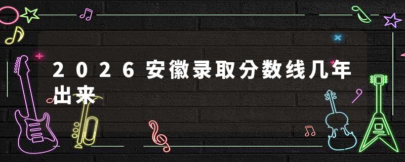 2026安徽录取分数线几年出来