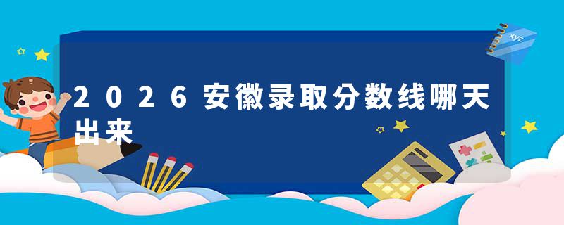 2026安徽录取分数线哪天出来