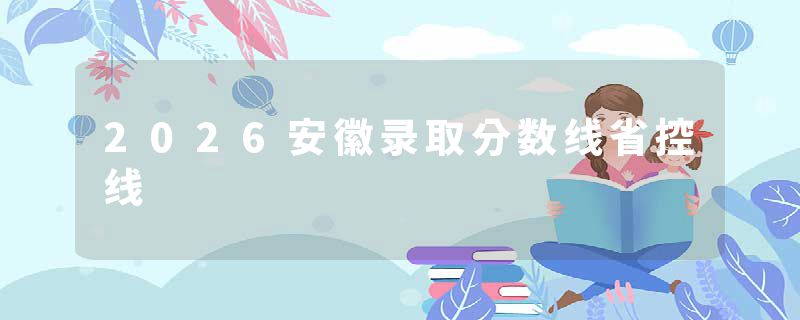 2026安徽录取分数线省控线