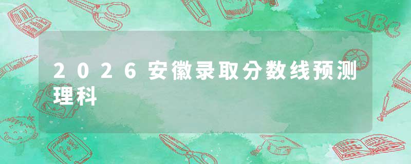 2026安徽录取分数线预测理科