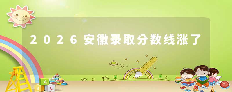 2026安徽录取分数线涨了