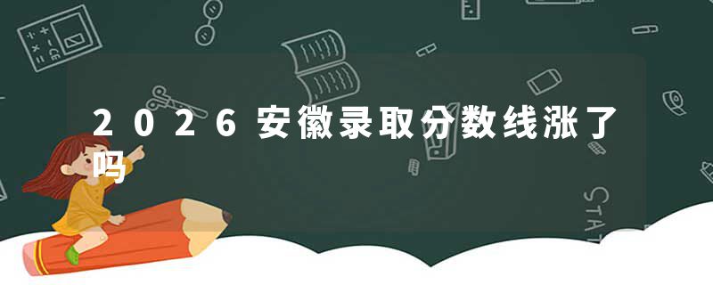 2026安徽录取分数线涨了吗