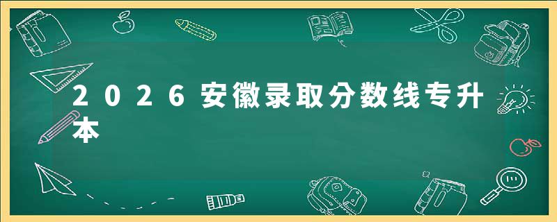 2026安徽录取分数线专升本