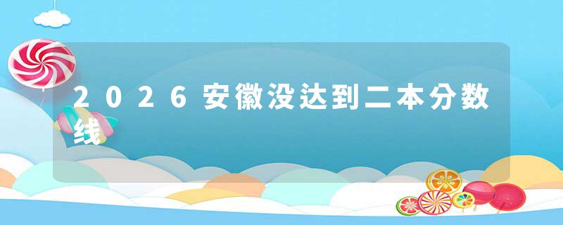 2026安徽没达到二本分数线