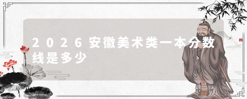 2026安徽美术类一本分数线是多少