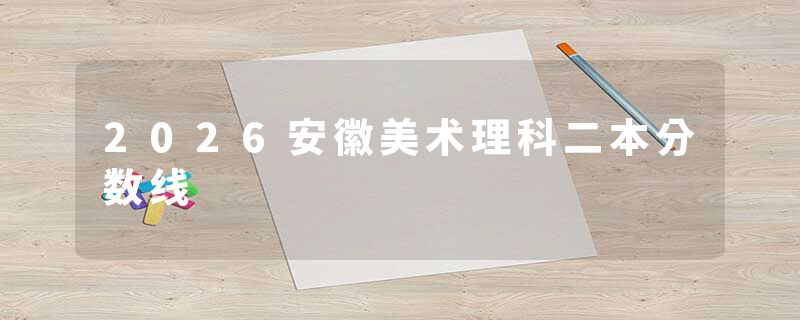 2026安徽美术理科二本分数线