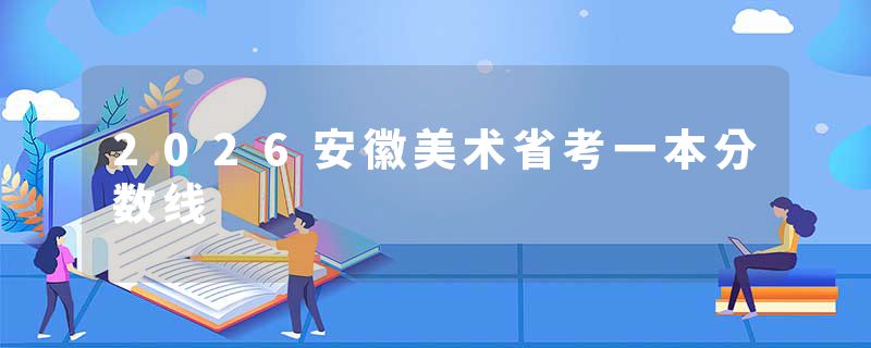 2026安徽美术省考一本分数线