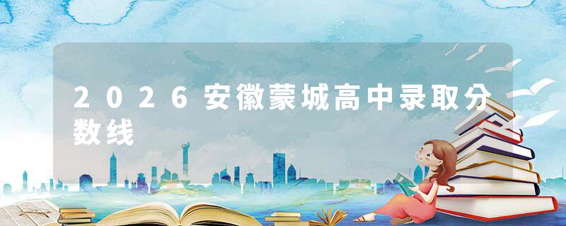 2026安徽蒙城高中录取分数线