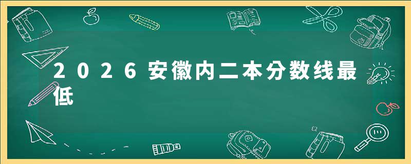 2026安徽内二本分数线最低