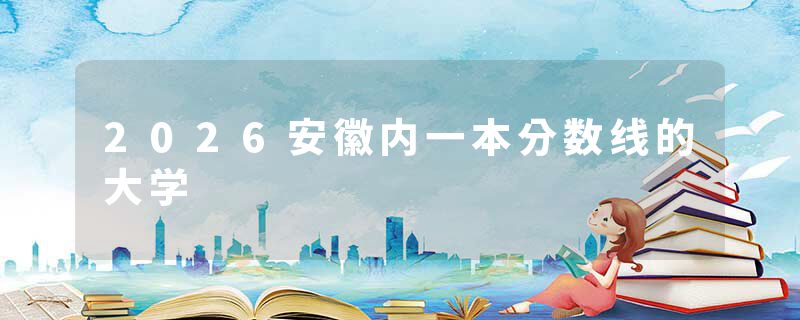 2026安徽内一本分数线的大学