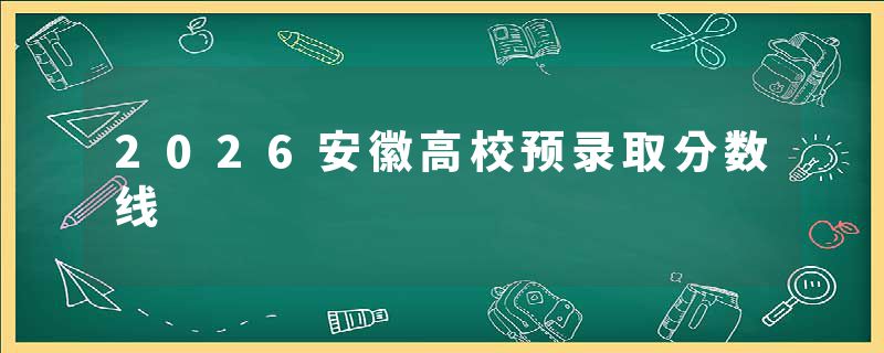 2026安徽高校预录取分数线