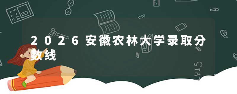 2026安徽农林大学录取分数线