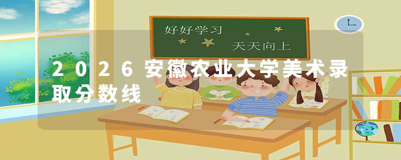 2026安徽农业大学美术录取分数线