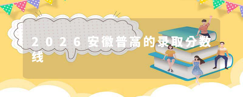 2026安徽普高的录取分数线